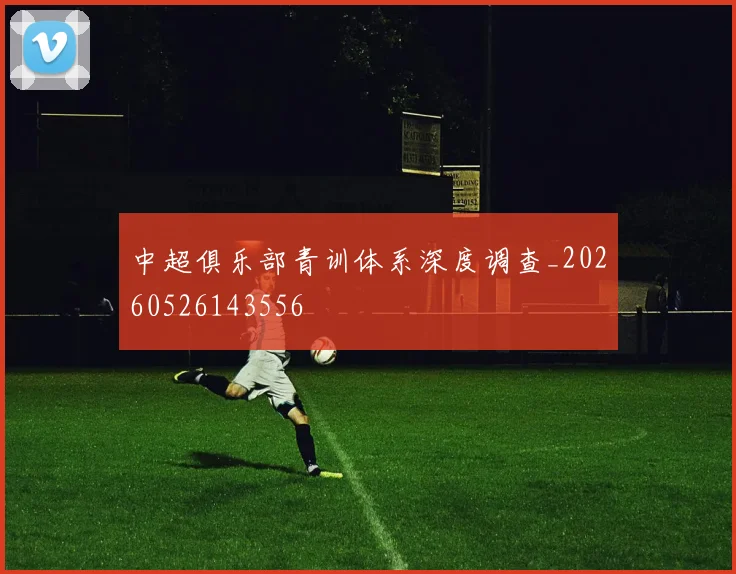 中超俱乐部青训体系深度调查_20260526143556