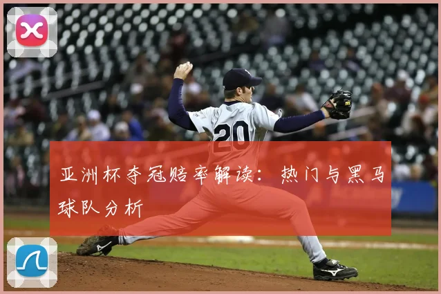 亚洲杯夺冠赔率解读：热门与黑马球队分析