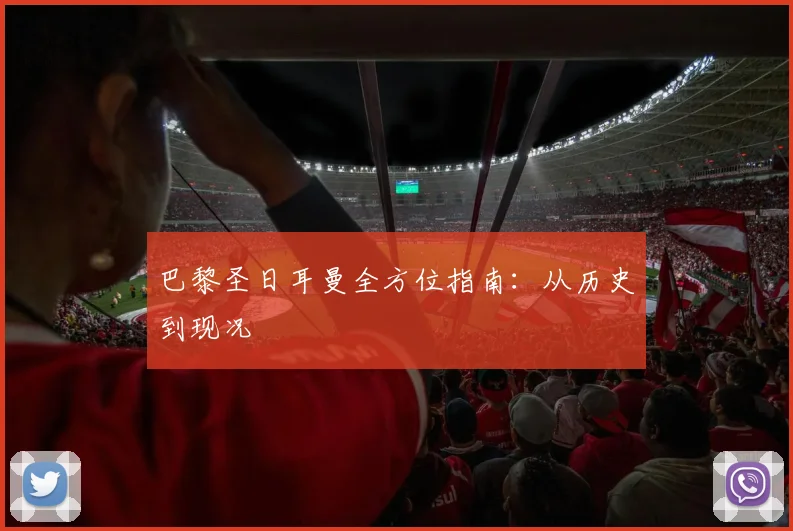 巴黎圣日耳曼全方位指南：从历史到现况