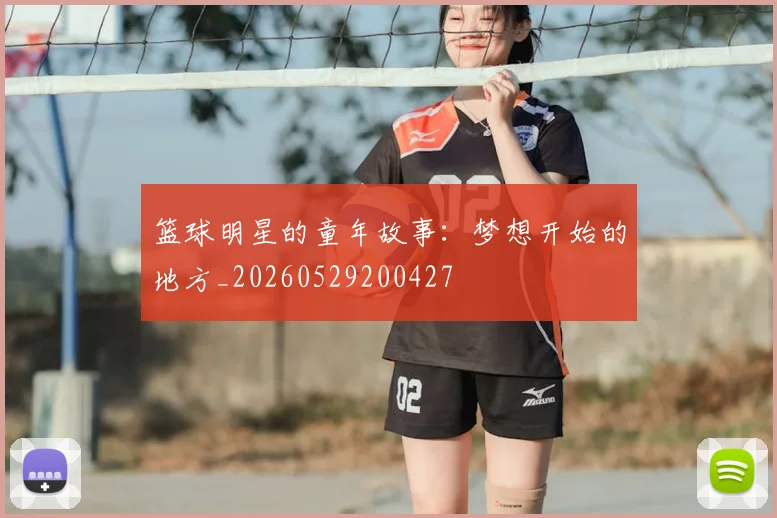 篮球明星的童年故事：梦想开始的地方_20260529200427