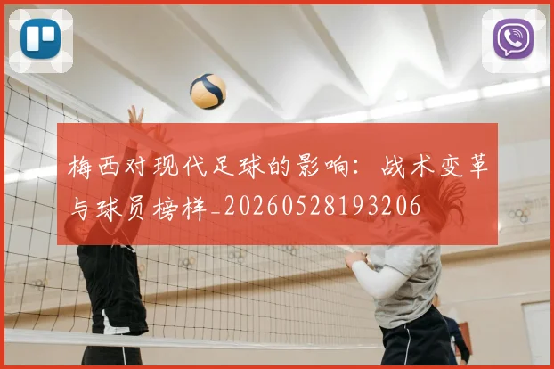 梅西对现代足球的影响：战术变革与球员榜样_20260528193206