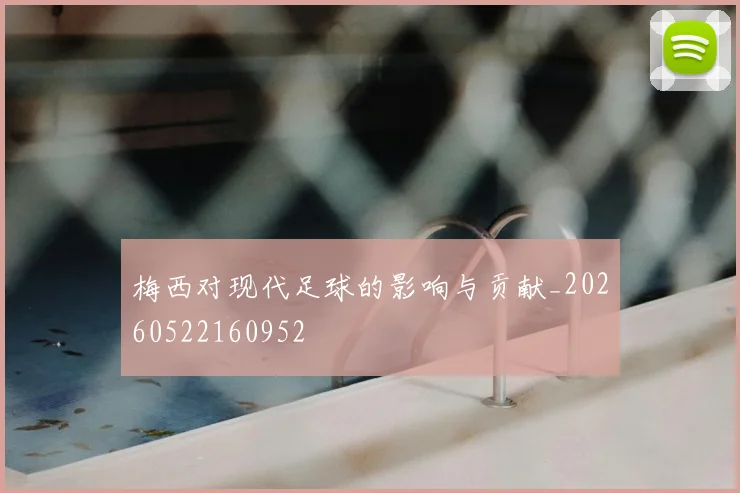 梅西对现代足球的影响与贡献_20260522160952