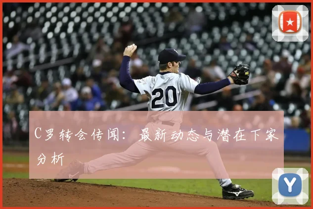 C罗转会传闻:最新动态与潜在下家分析